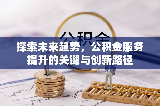 周村探索未来趋势，公积金服务提升的关键与创新路径