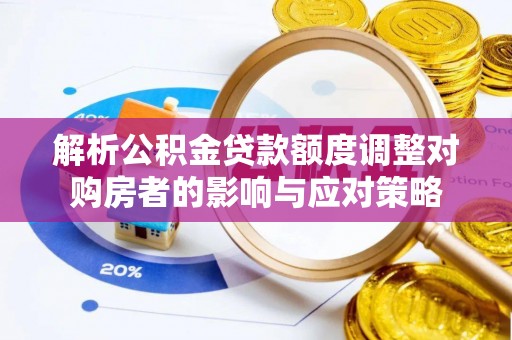 周村解析公积金贷款额度调整对购房者的影响与应对策略
