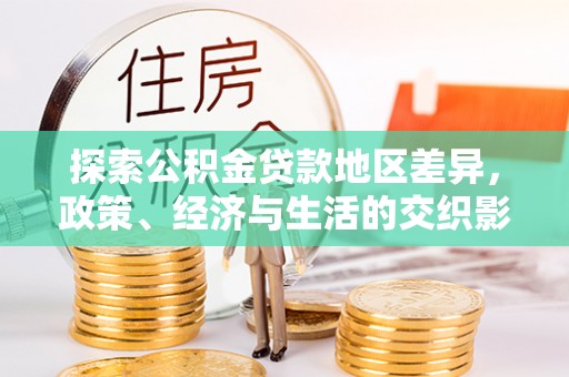 周村探索公积金贷款地区差异，政策、经济与生活的交织影响