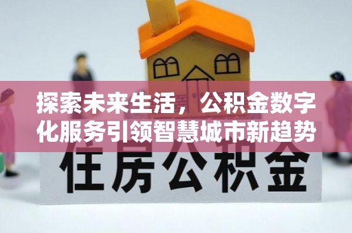 周村探索未来生活，公积金数字化服务引领智慧城市新趋势