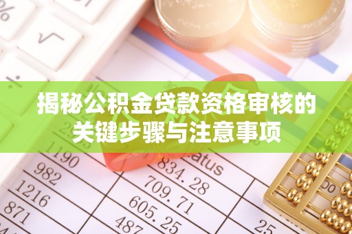 周村揭秘公积金贷款资格审核的关键步骤与注意事项
