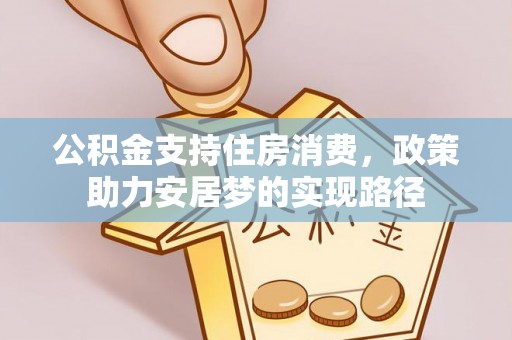 周村公积金支持住房消费，政策助力安居梦的实现路径
