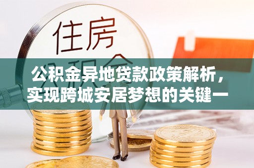 周村公积金异地贷款政策解析，实现跨城安居梦想的关键一步