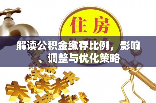 周村解读公积金缴存比例，影响、调整与优化策略