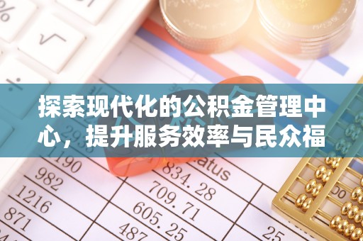 周村探索现代化的公积金管理中心，提升服务效率与民众福祉的关键
