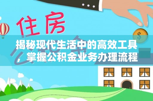 周村揭秘现代生活中的高效工具，掌握公积金业务办理流程的艺术
