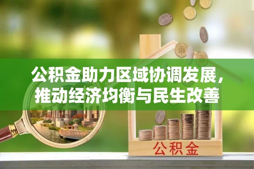 周村公积金助力区域协调发展，推动经济均衡与民生改善