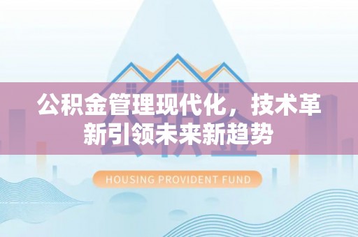 周村公积金管理现代化，技术革新引领未来新趋势