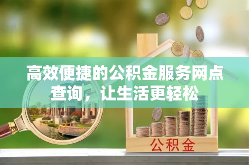 周村高效便捷的公积金服务网点查询，让生活更轻松