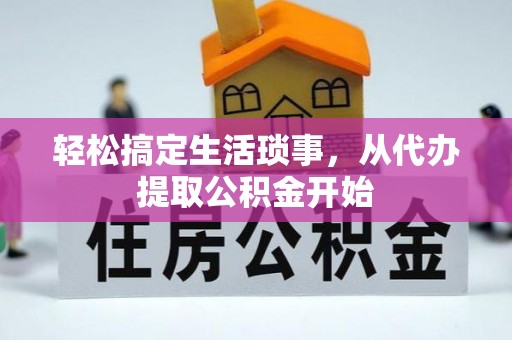 周村轻松搞定生活琐事，从代办提取公积金开始