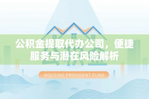 周村公积金提取代办公司，便捷服务与潜在风险解析
