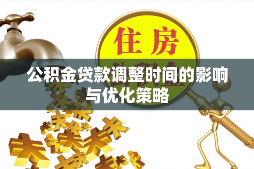 周村公积金贷款调整时间的影响与优化策略