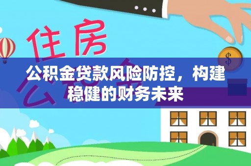 周村公积金贷款风险防控，构建稳健的财务未来