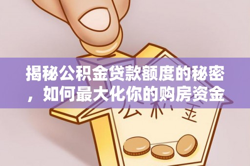 周村揭秘公积金贷款额度的秘密，如何最大化你的购房资金