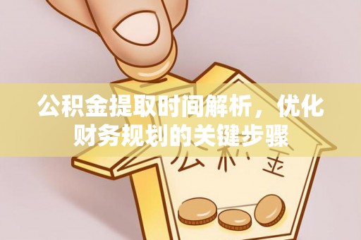 周村公积金提取时间解析，优化财务规划的关键步骤