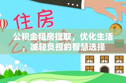 周村公积金租房提取，优化生活，减轻负担的智慧选择