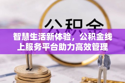 周村智慧生活新体验，公积金线上服务平台助力高效管理