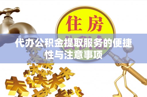 周村代办公积金提取服务的便捷性与注意事项