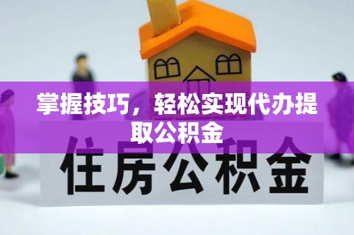周村掌握技巧，轻松实现代办提取公积金