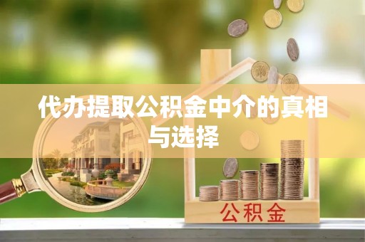 周村代办提取公积金中介的真相与选择