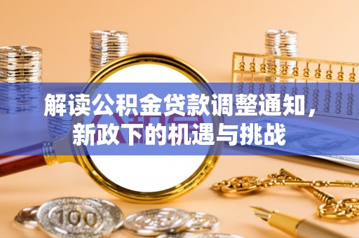 周村解读公积金贷款调整通知，新政下的机遇与挑战