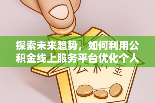 周村探索未来趋势，如何利用公积金线上服务平台优化个人财务管理