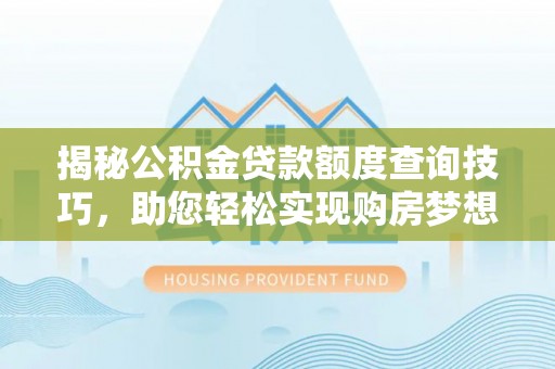 周村揭秘公积金贷款额度查询技巧，助您轻松实现购房梦想