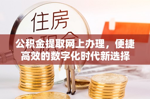 周村公积金提取网上办理，便捷高效的数字化时代新选择