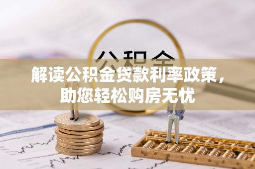 周村解读公积金贷款利率政策，助您轻松购房无忧