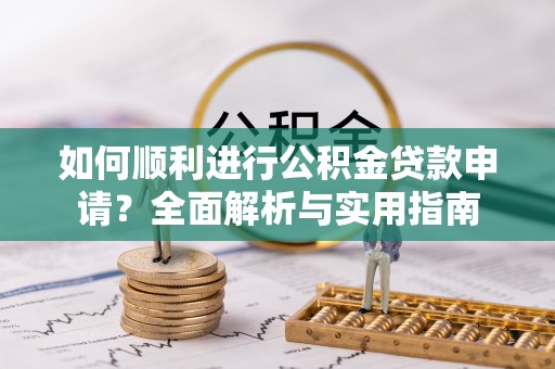 周村如何顺利进行公积金贷款申请？全面解析与实用指南