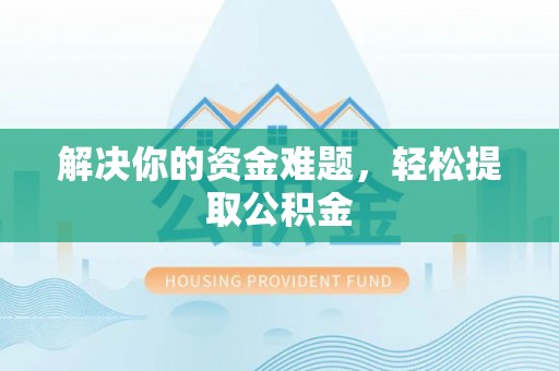 周村解决你的资金难题，轻松提取公积金