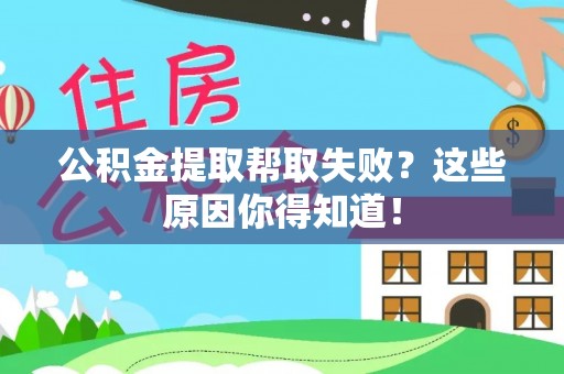 周村公积金提取帮取失败？这些原因你得知道！
