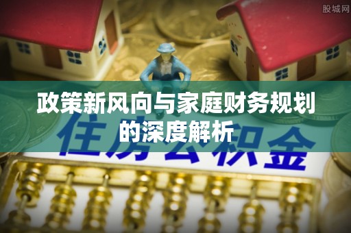 周村政策新风向与家庭财务规划的深度解析