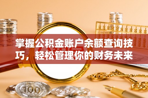 周村掌握公积金账户余额查询技巧，轻松管理你的财务未来