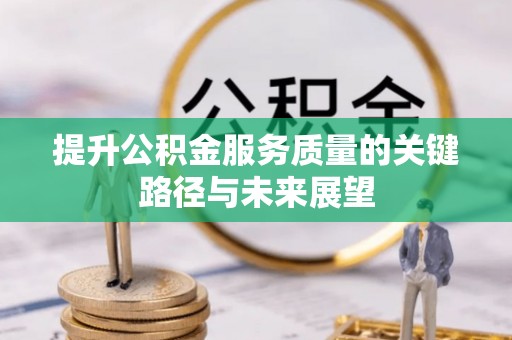 周村提升公积金服务质量的关键路径与未来展望