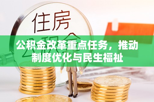 周村公积金改革重点任务，推动制度优化与民生福祉