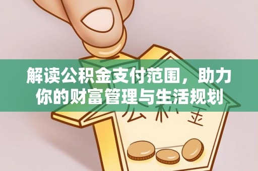 周村解读公积金支付范围，助力你的财富管理与生活规划