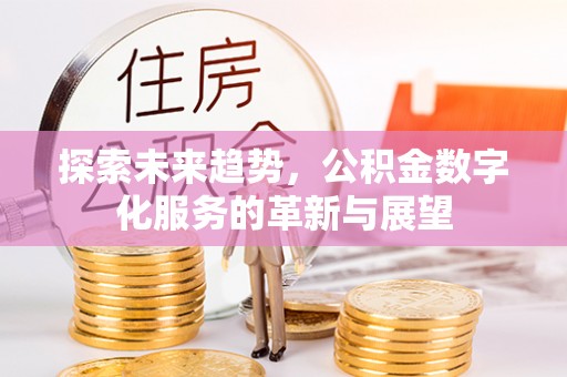 周村探索未来趋势，公积金数字化服务的革新与展望