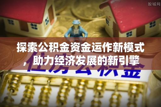 周村探索公积金资金运作新模式，助力经济发展的新引擎