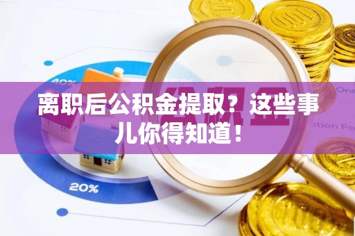 周村离职后公积金提取？这些事儿你得知道！