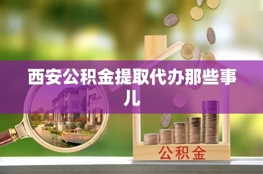 周村西安公积金提取代办那些事儿