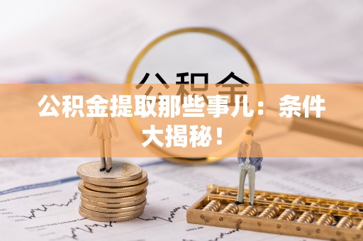 周村公积金提取那些事儿：条件大揭秘！