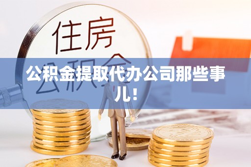 周村公积金提取代办公司那些事儿！