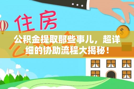 周村公积金提取那些事儿，超详细的协助流程大揭秘！