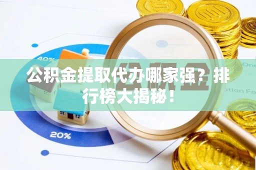 周村公积金提取代办哪家强？排行榜大揭秘！