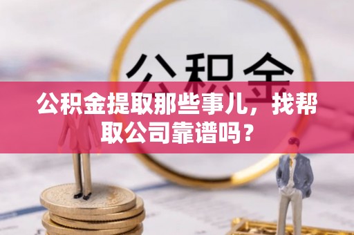 周村公积金提取那些事儿，找帮取公司靠谱吗？