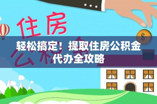 周村轻松搞定！提取住房公积金代办全攻略