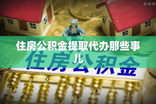周村住房公积金提取代办那些事儿