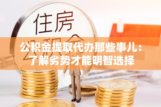 周村公积金提取代办那些事儿：了解劣势才能明智选择