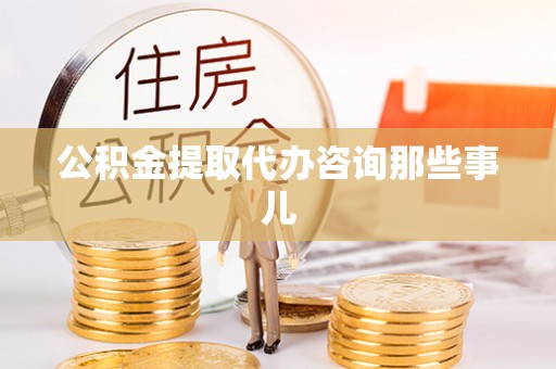 周村公积金提取代办咨询那些事儿